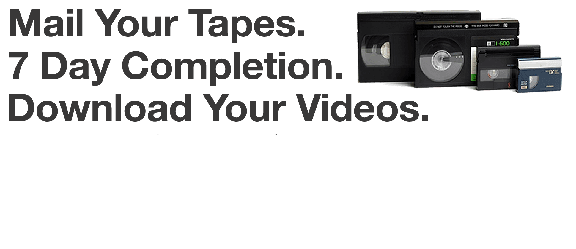 Mail Your Tapes. 7 Day Completion. Download Your Videos.